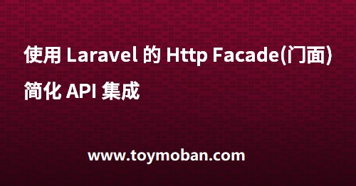 使用 Laravel 的 Http Facade(门面) 简化 API 集成