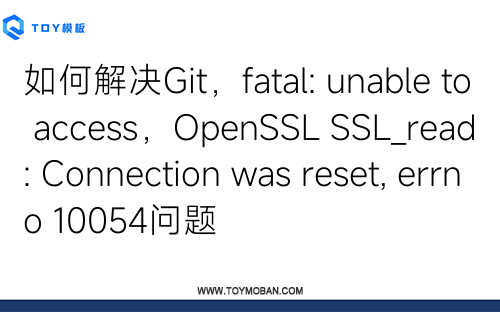 如何解决Git，fatal: unable to access，OpenSSL SSL_read: Connection was reset, errno 10054问题