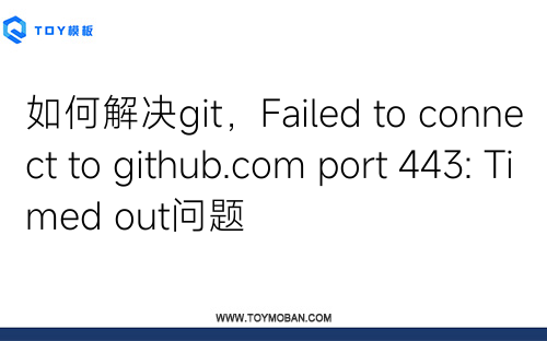如何解决git，Failed to connect to github.com port 443: Timed out问题