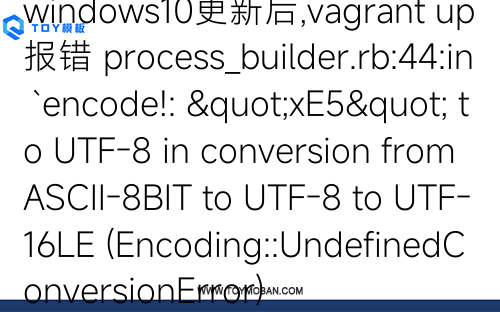 windows10更新后,vagrant up报错 process_builder.rb:44:in `encode!: "xE5" to UTF-8 in conversion from ASCII-8BIT to UTF-8 to UTF-16LE (Encoding::UndefinedConversionError)