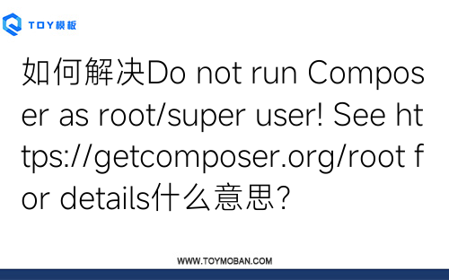 如何解决Do not run Composer as root/super user! See https://getcomposer.org/root for details什么意思？