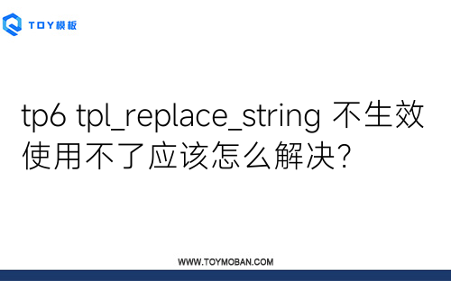 tp6 tpl_replace_string 不生效使用不了应该怎么解决？